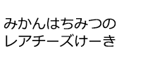 みかんはちみつのレアチーズけーき