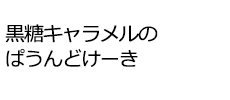 黒糖キャラメルのぱうんどけーき