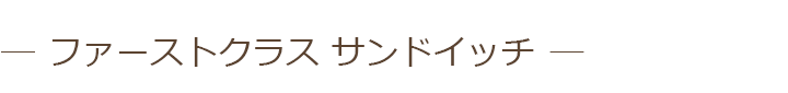 ファーストクラス サンドイッチ